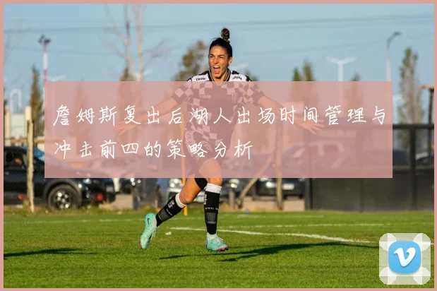 詹姆斯复出后湖人出场时间管理与冲击前四的策略分析