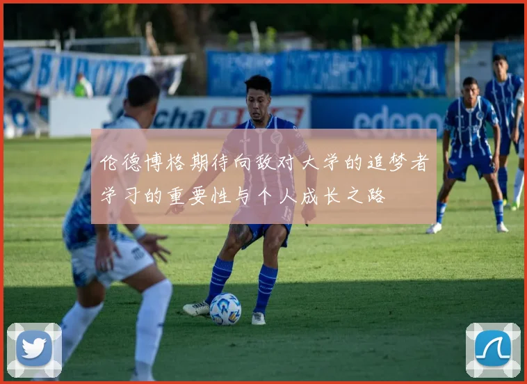 伦德博格期待向敌对大学的追梦者学习的重要性与个人成长之路