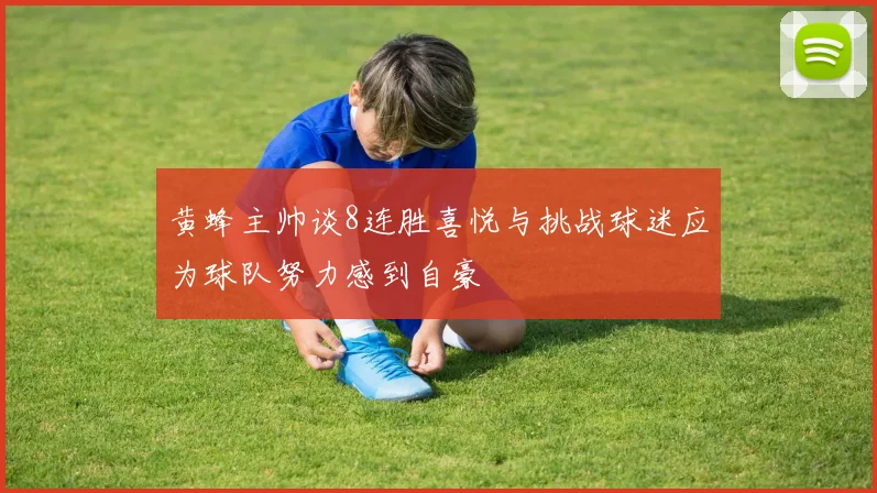 黄蜂主帅谈8连胜喜悦与挑战球迷应为球队努力感到自豪