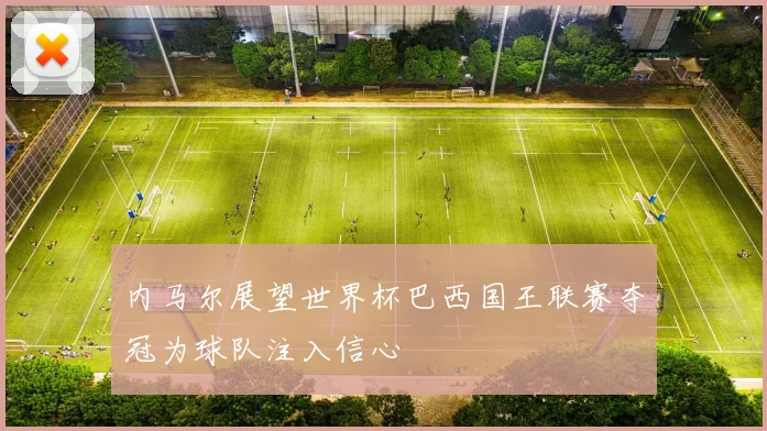 内马尔展望世界杯巴西国王联赛夺冠为球队注入信心