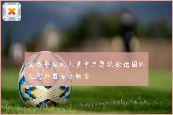 克洛普经纪人重申只愿执教德国队无意加盟吉达联合