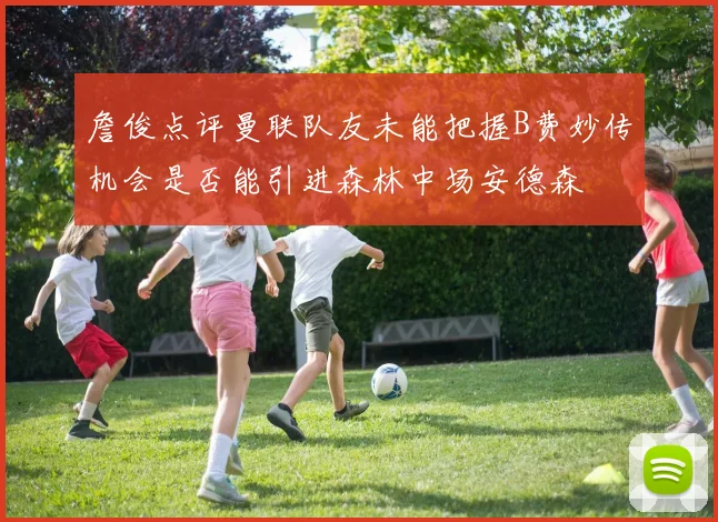 詹俊点评曼联队友未能把握B费妙传机会是否能引进森林中场安德森