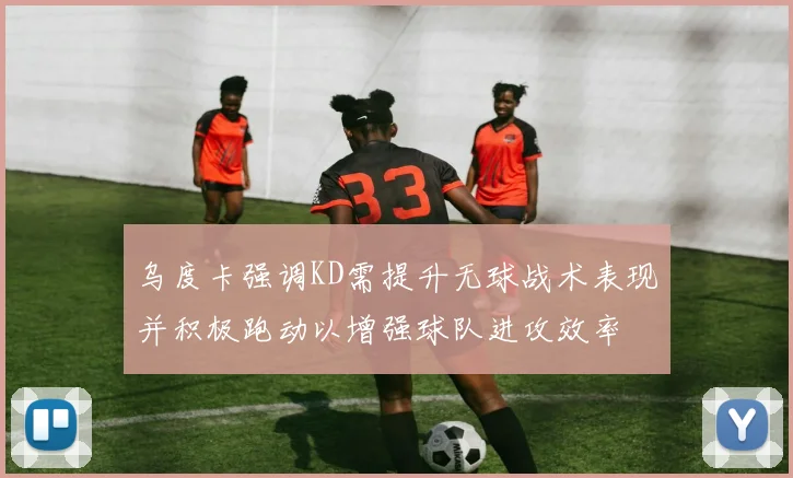 乌度卡强调KD需提升无球战术表现并积极跑动以增强球队进攻效率