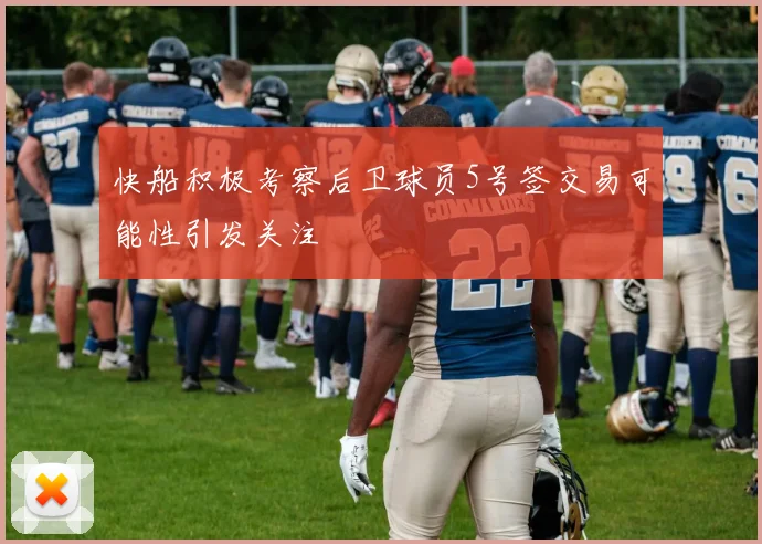 快船积极考察后卫球员5号签交易可能性引发关注