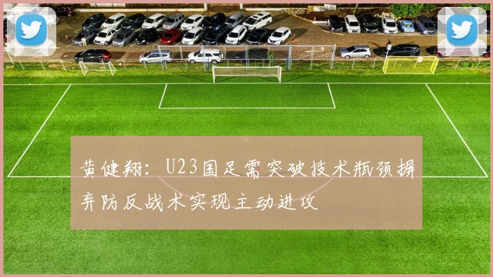 黄健翔：U23国足需突破技术瓶颈摒弃防反战术实现主动进攻