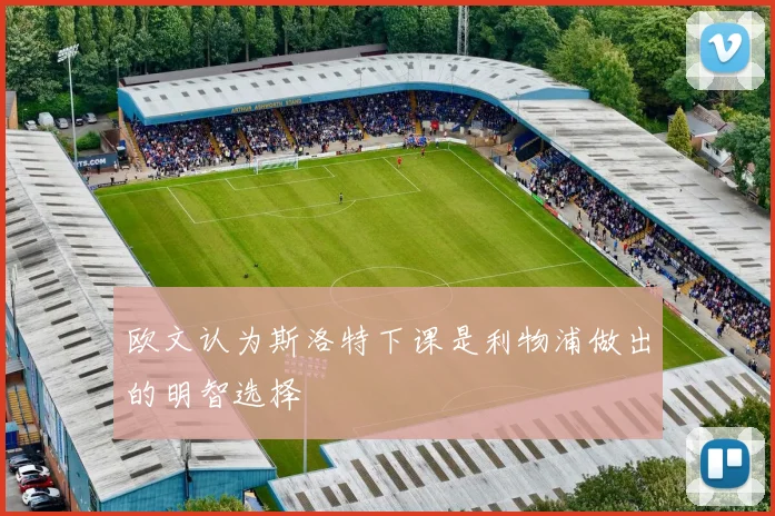 欧文认为斯洛特下课是利物浦做出的明智选择