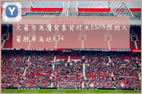 火箭与老鹰背靠背对决ESPN预测火箭胜率高达634