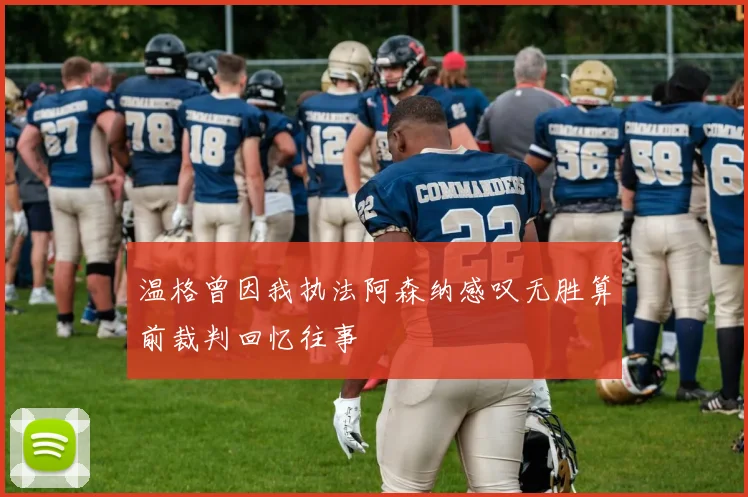 温格曾因我执法阿森纳感叹无胜算前裁判回忆往事